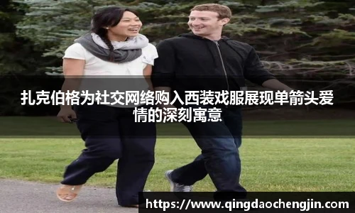 扎克伯格为社交网络购入西装戏服展现单箭头爱情的深刻寓意