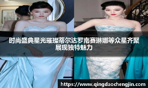 时尚盛典星光璀璨蒂尔达罗南赛琳娜等众星齐聚展现独特魅力