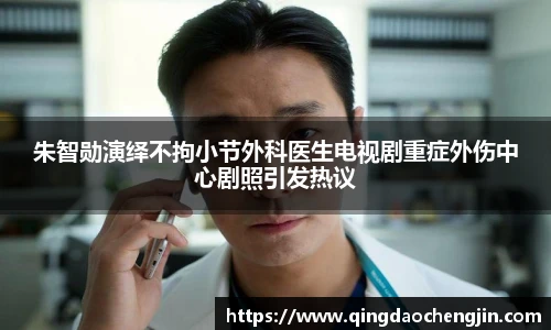 朱智勋演绎不拘小节外科医生电视剧重症外伤中心剧照引发热议