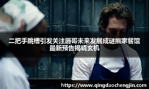 二把手跳槽引发关注唇哥未来发展成谜熊家餐馆最新预告揭晓玄机