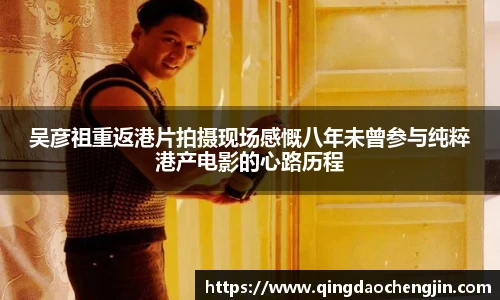 吴彦祖重返港片拍摄现场感慨八年未曾参与纯粹港产电影的心路历程