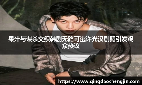 果汁与谋杀交织韩剧无路可逃许光汉剧照引发观众热议