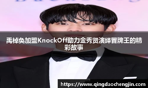 禹棹奂加盟KnockOff助力金秀贤演绎冒牌王的精彩故事