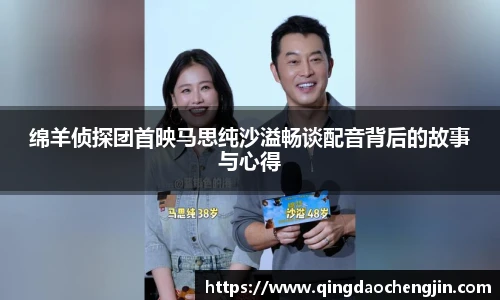 绵羊侦探团首映马思纯沙溢畅谈配音背后的故事与心得