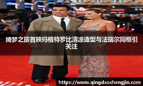 绮梦之旅首映玛格特罗比清凉造型与法瑞尔同框引关注