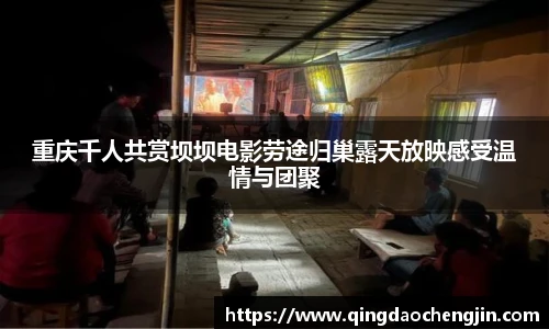 重庆千人共赏坝坝电影劳途归巢露天放映感受温情与团聚