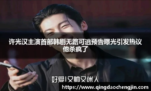 许光汉主演首部韩剧无路可逃预告曝光引发热议他杀疯了