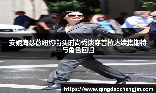 安妮海瑟薇纽约街头时尚秀谈穿普拉达续集期待与角色回归