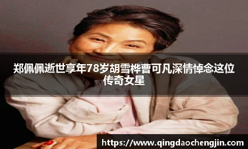 郑佩佩逝世享年78岁胡雪桦曹可凡深情悼念这位传奇女星