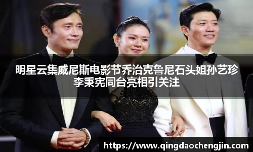 明星云集威尼斯电影节乔治克鲁尼石头姐孙艺珍李秉宪同台亮相引关注