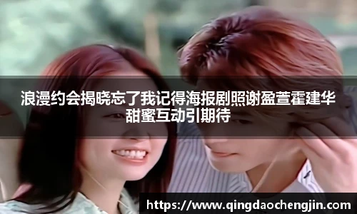 浪漫约会揭晓忘了我记得海报剧照谢盈萱霍建华甜蜜互动引期待