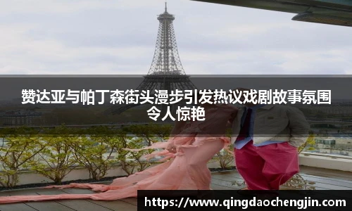 赞达亚与帕丁森街头漫步引发热议戏剧故事氛围令人惊艳